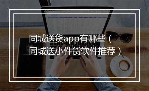 同城送货app有哪些（同城送小件货软件推荐）