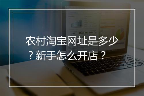 农村淘宝网址是多少？新手怎么开店？