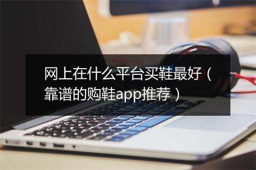 网上在什么平台买鞋最好（靠谱的购鞋app推荐）