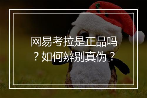 网易考拉是正品吗？如何辨别真伪？