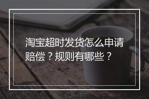 淘宝超时发货怎么申请赔偿？规则有哪些？