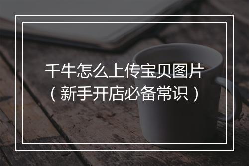 千牛怎么上传宝贝图片（新手开店必备常识）