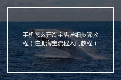 手机怎么开淘宝店详细步骤教程（注册淘宝流程入门教程）