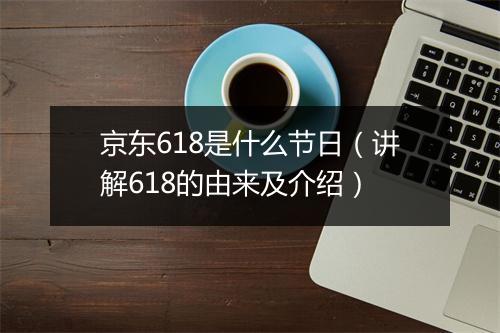 京东618是什么节日（讲解618的由来及介绍）