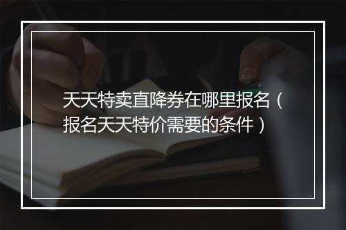 天天特卖直降券在哪里报名（报名天天特价需要的条件）