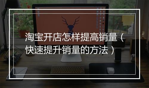 淘宝开店怎样提高销量（快速提升销量的方法）