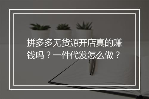拼多多无货源开店真的赚钱吗？一件代发怎么做？
