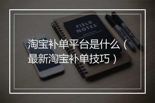 淘宝补单平台是什么（最新淘宝补单技巧）