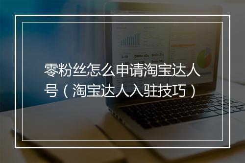 零粉丝怎么申请淘宝达人号（淘宝达人入驻技巧）