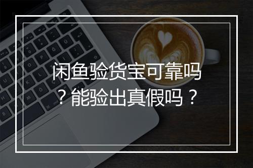 闲鱼验货宝可靠吗？能验出真假吗？