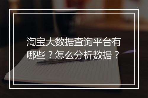 淘宝大数据查询平台有哪些？怎么分析数据？