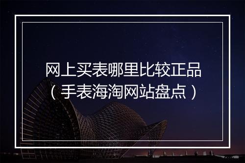 网上买表哪里比较正品（手表海淘网站盘点）