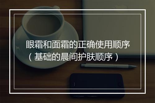 眼霜和面霜的正确使用顺序（基础的晨间护肤顺序）