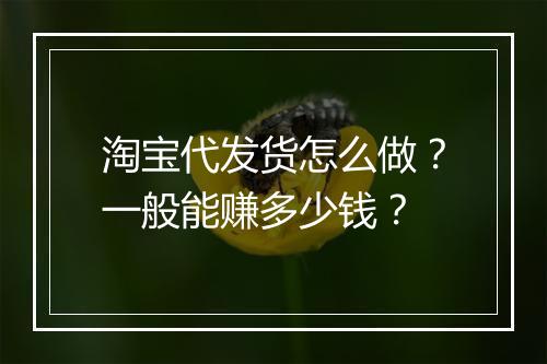 淘宝代发货怎么做？一般能赚多少钱？