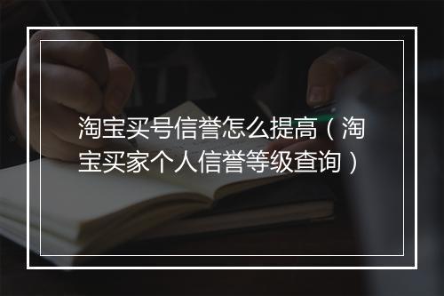 淘宝买号信誉怎么提高（淘宝买家个人信誉等级查询）