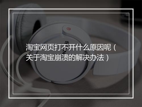 淘宝网页打不开什么原因呢（关于淘宝崩溃的解决办法）