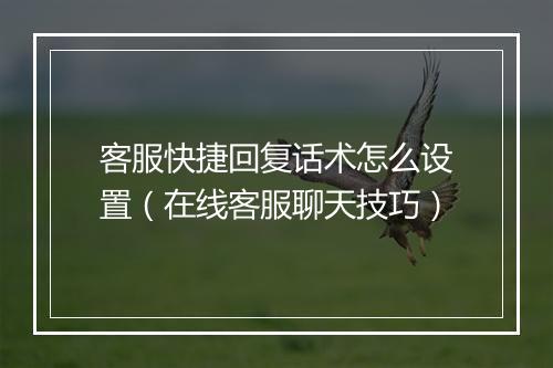 客服快捷回复话术怎么设置（在线客服聊天技巧）