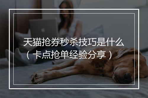 天猫抢券秒杀技巧是什么（卡点抢单经验分享）