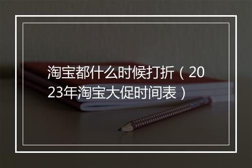 淘宝都什么时候打折（2023年淘宝大促时间表）