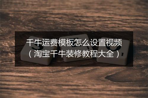 千牛运费模板怎么设置视频（淘宝千牛装修教程大全）