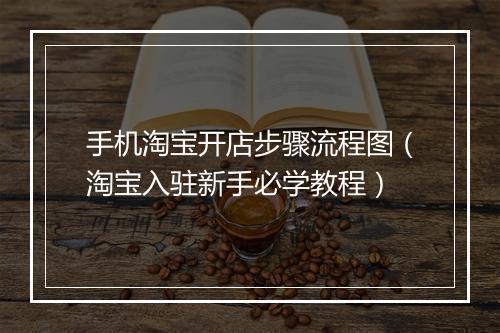 手机淘宝开店步骤流程图（淘宝入驻新手必学教程）