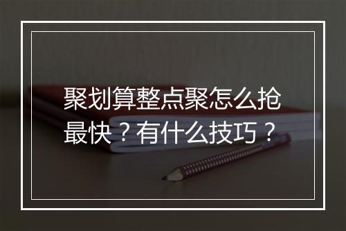 聚划算整点聚怎么抢最快？有什么技巧？