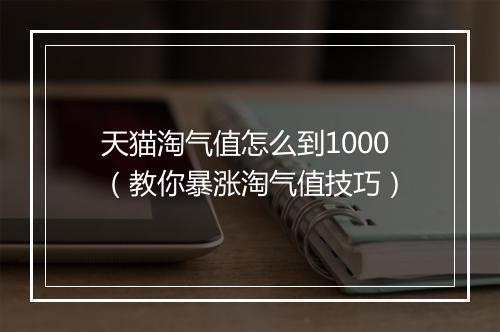 天猫淘气值怎么到1000（教你暴涨淘气值技巧）