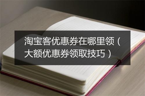 淘宝客优惠券在哪里领（大额优惠券领取技巧）