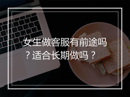 女生做客服有前途吗？适合长期做吗？