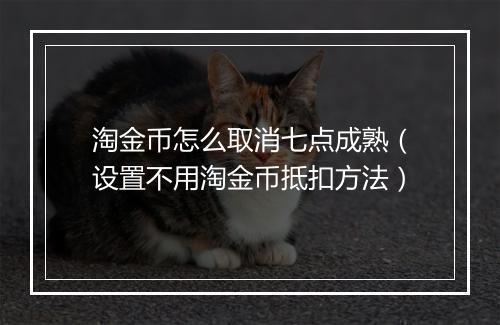 淘金币怎么取消七点成熟（设置不用淘金币抵扣方法）