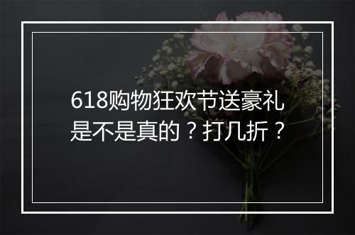 618购物狂欢节送豪礼是不是真的？打几折？