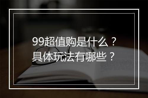 99超值购是什么？具体玩法有哪些？