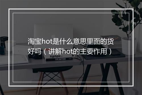 淘宝hot是什么意思里面的货好吗（讲解hot的主要作用）