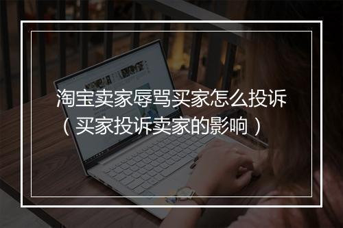 淘宝卖家辱骂买家怎么投诉（买家投诉卖家的影响）