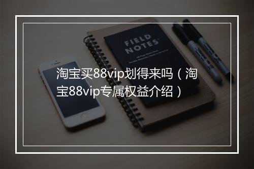 淘宝买88vip划得来吗（淘宝88vip专属权益介绍）