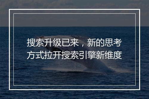 搜索升级已来，新的思考方式拉开搜索引擎新维度