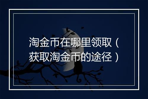淘金币在哪里领取（获取淘金币的途径）