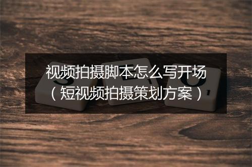 视频拍摄脚本怎么写开场（短视频拍摄策划方案）