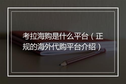 考拉海购是什么平台（正规的海外代购平台介绍）