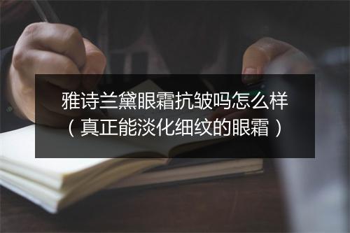 雅诗兰黛眼霜抗皱吗怎么样（真正能淡化细纹的眼霜）