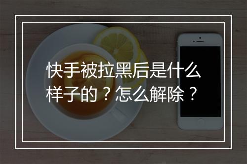 快手被拉黑后是什么样子的？怎么解除？