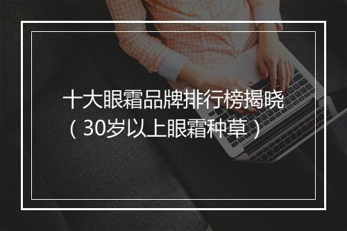 十大眼霜品牌排行榜揭晓（30岁以上眼霜种草）