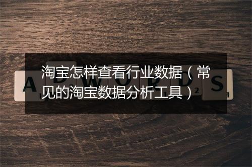 淘宝怎样查看行业数据（常见的淘宝数据分析工具）