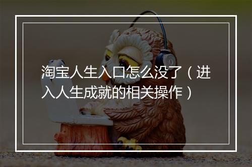 淘宝人生入口怎么没了（进入人生成就的相关操作）