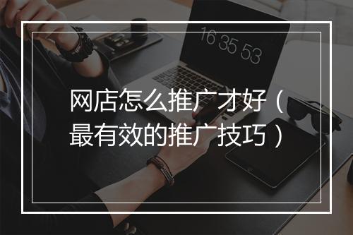 网店怎么推广才好（最有效的推广技巧）
