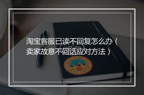 淘宝客服已读不回复怎么办（卖家故意不回话应对方法）