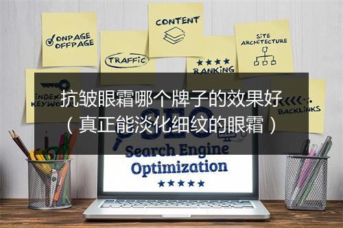 抗皱眼霜哪个牌子的效果好（真正能淡化细纹的眼霜）