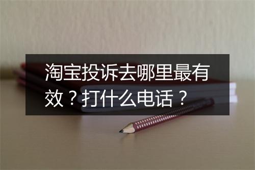淘宝投诉去哪里最有效？打什么电话？