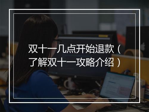 双十一几点开始退款（了解双十一攻略介绍）