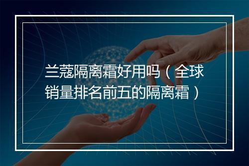 兰蔻隔离霜好用吗（全球销量排名前五的隔离霜）